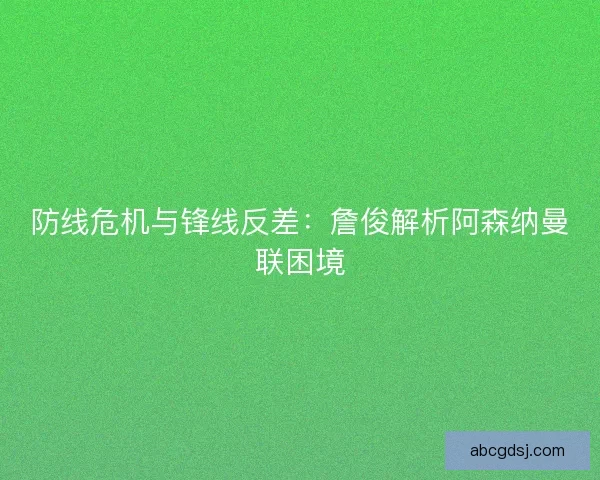 防线危机与锋线反差：詹俊解析阿森纳曼联困境